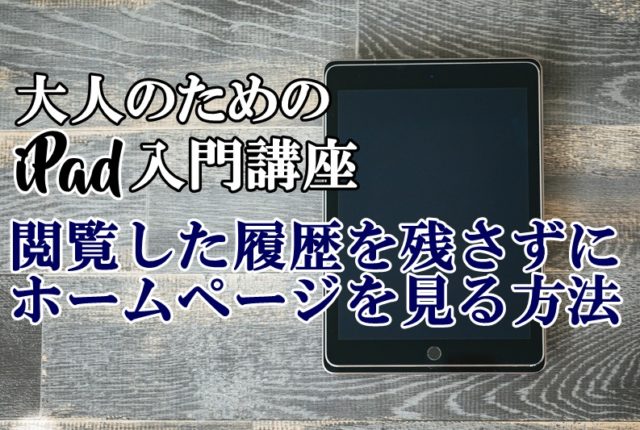 第12回 大人のためのipad入門 閲覧履歴を残さずにホームページを見る方法