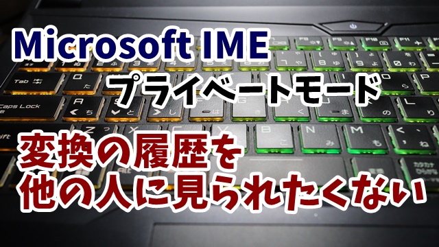 MicrosoftIME　プライベートモード　変換履歴　残さない