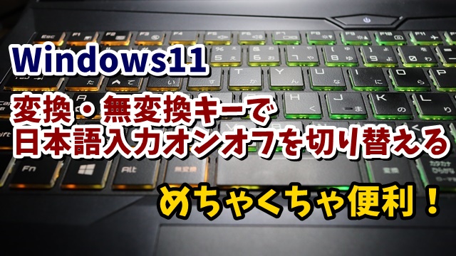 Windows11で変換・無変換キーを使って日本語入力のオンオフを切り替える方法