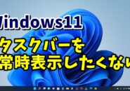 Windows11 タスクバーを常時表示したいくない 自動的にタスクバーを隠す方法