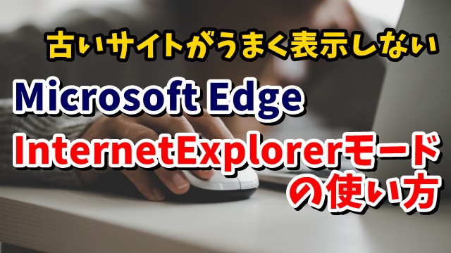 Microsoft EdgeでInternet Explorerモードを使って古いサイトを表示させる方法