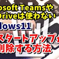 Microsoft TeamsやOneDriveは使わない Windows11でスタートアップアプリから除外する方法