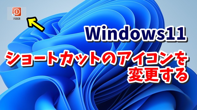 Windows11で自分で作成したショートカットのアイコンを変更する手順
