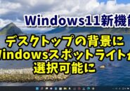 Windows11新機能 デスクトップの背景にWindowsスポットライトが設定可能に
