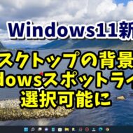 Windows11新機能 デスクトップの背景にWindowsスポットライトが設定可能に