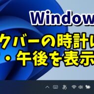 Windows11 タスクバーの時刻に午前・午後を表示させる方法