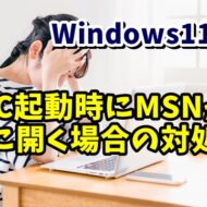 Windows11・10 パソコン起動時にGoogle Chromeが開いてMSNのホームページが勝手に表示されるようになった場合の対処方法