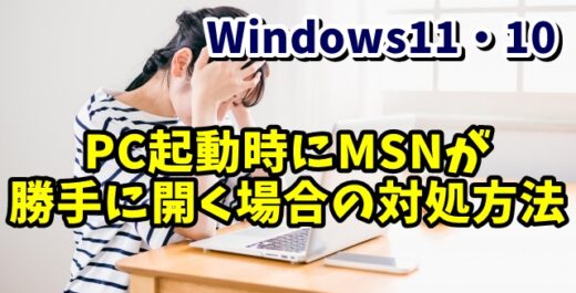 Windows11・10 パソコン起動時にGoogle Chromeが開いてMSNのホームページが勝手に表示されるようになった場合の対処方法