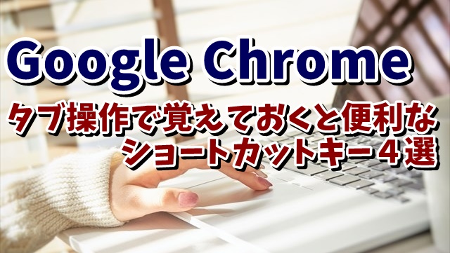 Google Chromeのタブ操作で覚えておくと便利なショートカットキー４選