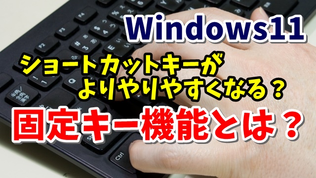 Windows11 ショートカットキーがより使いやすくなる 固定キー機能とは？