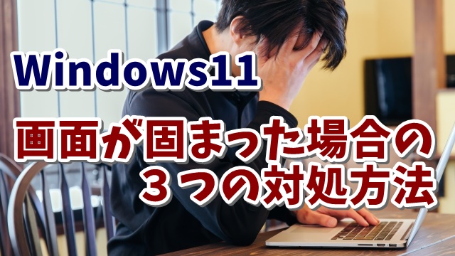 Windows11でパソコンの画面が固まって動かくなった場合の３つの対処方法