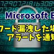 Microsoft Edgeに保存したパスワードを守る！パスワードが漏洩した場合にアラートを通知させる設定方法
