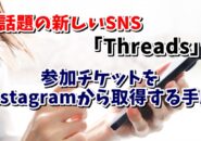 話題のSNS「Threads(スレッズ)」の参加チケットをInstagramから取得する手順を紹介