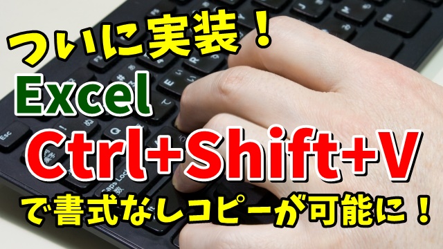 ついに実装！Excelで書式なしの貼り付けが「Ctrl+Shift+V」で可能に！