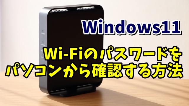 Windows11で過去につないだことのあるWi-FiのパスワードをPCから確認する方法
