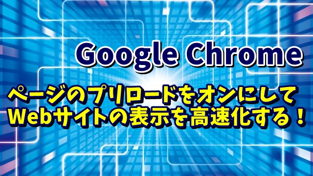 Google Chromeのページのプリロード機能をオンにしてWebサイトの表示を高速化する方法