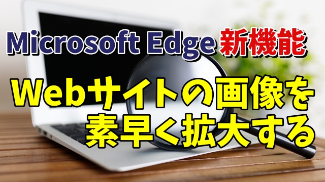 Microsoft Edge新機能 Webサイトの画像のみを素早く拡大できるように