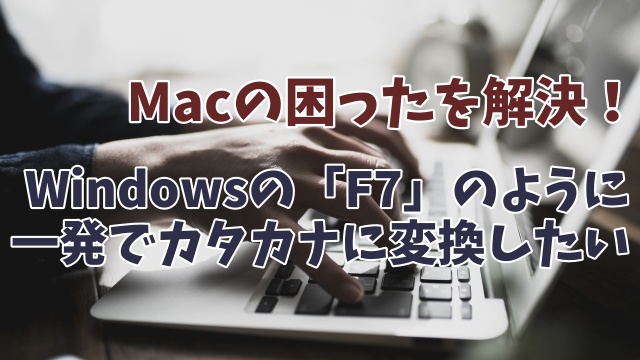 MacでWindowsの「F7」のように入力した文字を一発でカタカナに変換する方法