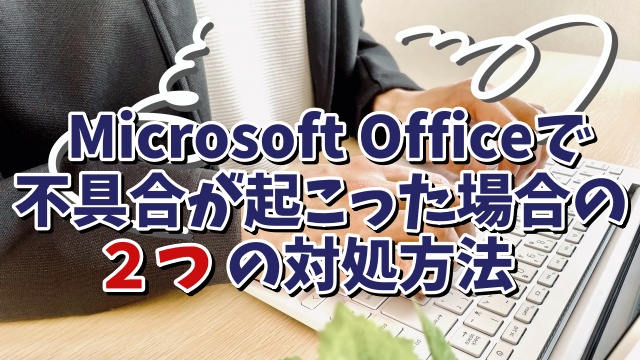 Microsoft Officeの調子が悪くなってきた場合の２つの対処方法を解説