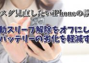 今スグ見直したいiPhoneの設定【3】 自動スリープ解除をオフにしてバッテリーの劣化を軽減する