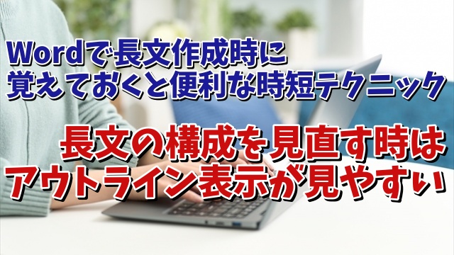 Wordで長文作成時に覚えておくと便利な時短テクニック【3】 長文の文章構成を見直す時はアウトラン表示が便利！