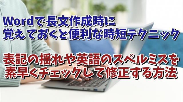 Wordで長文作成時に覚えておくと便利な時短テクニック【10】 文章内の表記の揺れや英語のスペルミスを素早くチェック・修正する方法