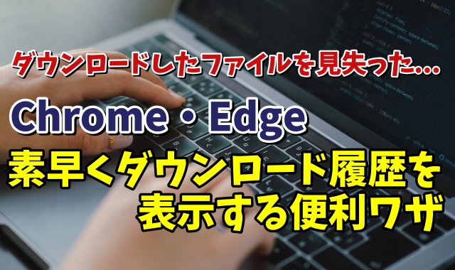 Google ChromeやMicrosoft Edgeでダウンロード履歴の画面を素早く開く便利ワザ