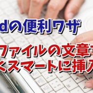 Wordでいちいち開かずに別のファイルの文章を素早くスマートに挿入できる便利ワザ