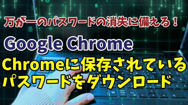 Google Chromeに保存されているパスワードをPCにダウンロードする手順