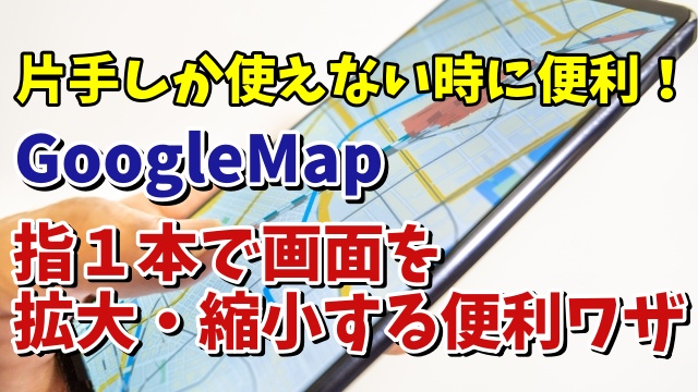 スマホのGoogleMapで指１本で地図を拡大・縮小できる便利ワザ