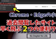 今回はGoogle Chrome・Microsoft Edgeで 過去閲覧したページに 素早く飛ぶ２つの便利ワザをご紹介します