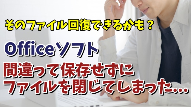 WordやExcelなどのOfficeソフトで間違えて保存せずに閉じてしまったファイルを回復する方法