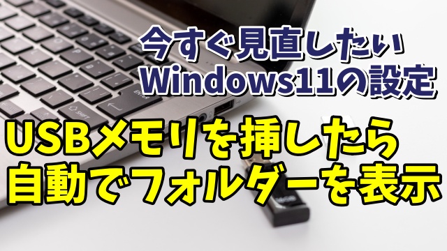 今すぐ見直したいWindows11の設定 USBメモリを挿したら自動でフォルダーを表示させる