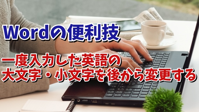 Wordで一度入力した英語の大文字・小文字を後から変更するちょっとした便利技