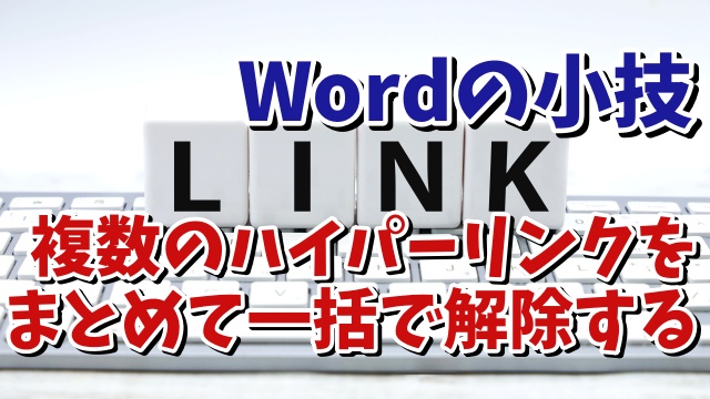 Wordで複数のハイパーリンクをまとめて一瞬で解除できるちょっとした便利技