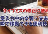 タイプミスの修正に便利！文章入力中に文頭・文末に一瞬で移動できる便利技