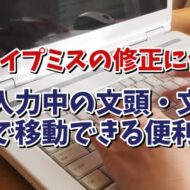 タイプミスの修正に便利！文章入力中に文頭・文末に一瞬で移動できる便利技