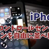 iPhoneのコントロールセンターのアイコンを自分が使いやすい位置に並べ替える方法