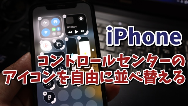 iPhoneのコントロールセンターのアイコンを自分が使いやすい位置に並べ替える方法