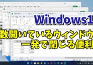 Windows11で同じアプリで複数開いているウィンドウをまとめて一発で閉じる便利技