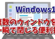 Windows11で複数開いている別々のアプリやウィンドウを素早く閉じるちょっとした便利技