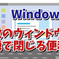 Windows11で複数開いている別々のアプリやウィンドウを素早く閉じるちょっとした便利技