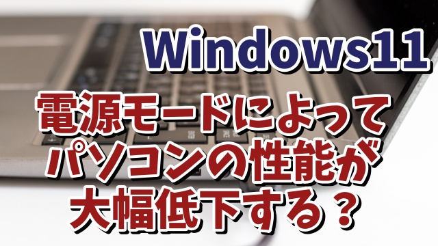 Windows11で選択した電力モードによってパソコンの性能が大幅低下する？