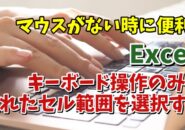 Excelでマウスを使わずに離れた位置にあるセル範囲を同時に選択する便利技