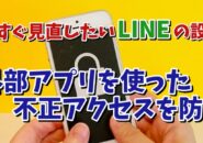 今すぐ見直したいLINEの設定【4】 外部アプリを使った不正アクセスを防ぐ設定