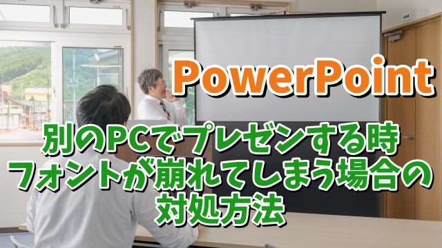 PowerPointでスライドを作成したのとは別のPCでプレゼンをした時にフォントが崩れないようにする方法