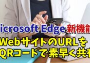 Microsoft Edge新機能 PCで開いているWebサイトをQRコードを使って素早く共有できるように！