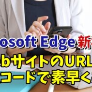 Microsoft Edge新機能 PCで開いているWebサイトをQRコードを使って素早く共有できるように！