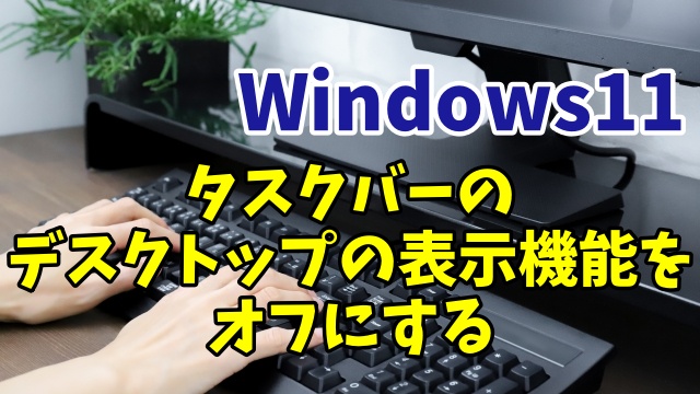 Windows11のタスクバーのデスクトップの表示の機能をオフにする設定方法