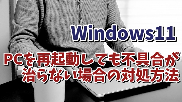 Windows11でパソコンを再起動しても不具合が治らない場合の対処方法